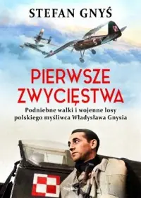 Pierwsze zwycięstwa Podniebne walki i wojenne losy polskiego myśliwca Władysława Gnysia Super okazja
