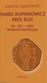 Daniel Romanowicz król Rusi (ok. 1201-1264). Biografia polityczna Oferta limitowana