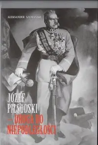 Józef Piłsudski. Droga do niepodległości Nowy