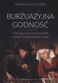 Burżuazyjna godność. Dlaczego ekonomia nie potrafi wyjaśnić współczesnego świata? Tylko dziś