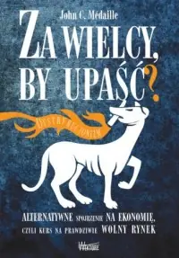 Za wielcy by upaść. Alternatywne spojrzenie na ekonomię, czyli kurs na prawdziwie wolny rynek Najlepsza cena