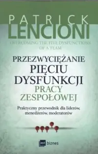 Wyprzedaż Przezwyciężanie pięciu dysfunkcji pracy zespołowej. Praktyczny przewodnik dla liderów, menedżerów, moderatorów