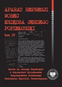 Aparat represji wobec księdza Jerzego Popiełuszki. Tom 4. Sprawa ks. Jerzego Popiełuszki w dokumentach Ministerstwa Bezpieczeństwa Państwowego Niemieckiej Republiki Demokratycznej. Seria: Dokumenty. Tom 75 Cena promocyjna