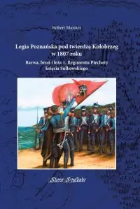 Nowy Legia Poznańska pod twierdzą Kołobrzeg w 1807 roku. Barwa, broń i leża 1. Regimentu Piechoty księcia Sułkowskiego