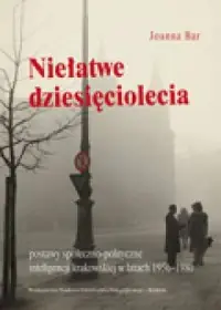 Niełatwe dziesięciolecia. Postawy społeczno-polityczne inteligencji krakowskiej w latach 1956-1980 Kup online