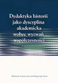 Dydaktyka historii jako dyscyplina akademicka wobec wyzwań współczesności Hit sprzedaży