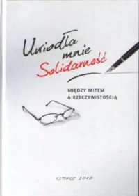 Tylko dziś Uwiodła mnie Solidarność. Między mitem a rzeczywistością
