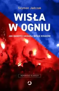 Wisła w ogniu. Jak bandyci ukradli Wisłę Kraków Taniej