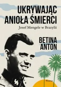 Ukrywając Anioła Śmierci. Josef Mengele w Brazylii Nie przegap