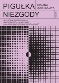 Ograniczona ilość Pigułka niezgody. Społeczne reprezentacje antykoncepcji awaryjnej a władza nad seksualnością kobiet