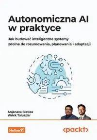 Autonomiczna AI w praktyce. Jak budować inteligentne systemy zdolne do rozumowania, planowania i adaptacji Tylko dziś