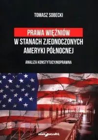 Prawa więźniów w Stanach Zjednoczonych Ameryki Północnej. Analiza konstytucjonalnoprawna Szybka dostawa