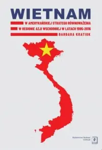 Tylko do końca tygodnia Wietnam w amerykańskiej strategii równoważenia w regionie Azji Wschodniej w latach 1995-2016