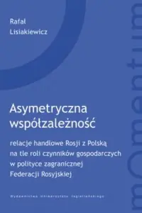 Asymetryczna współzależność. relacje handlowe Rosji z Polską na tle roli czynników gospodarczych w polityce zagranicznej Federacj Nowość