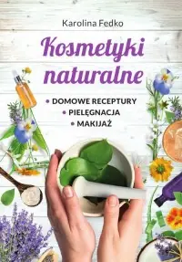 Kosmetyki naturalne Domowe receptury, pielęgnacja, makijaż Kup online