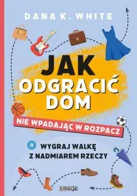 Najlepsza cena Jak odgracić dom nie wpadając w rozpacz. Wygraj walkę z nadmiarem rzeczy
