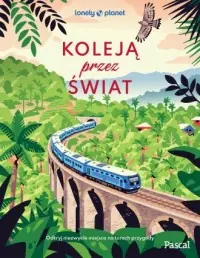 Koleją przez świat. Odkryj niezwykłe miejsca na torach przygody. Lonely Planet Tylko dziś