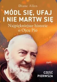 Ostatnie sztuki Módl się ufaj i nie martw się cz. 1. Najpiękniejsze historie o Ojcu Pio