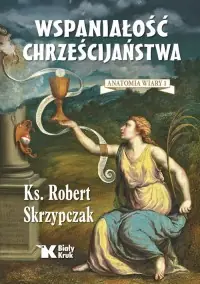 Wspaniałość chrześcijaństwa. Anatomia wiary 1 Nie przegap