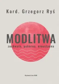Modlitwa. Zuchwała, pokorna, nieustanna Tylko dziś
