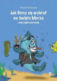 Jak Dorsz się wybrał na Święto Morza i inne bajki wierszem Kup online