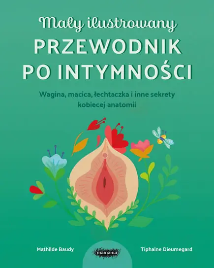 Mały ilustrowany przewodnik po intymności. Wagina, macica, łechtaczka i inne sekrety kobiecej anatomii Tylko dziś