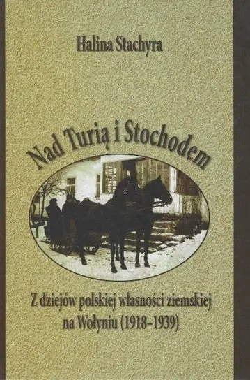 Nad Turią i Stochodem Z dziejów polskiej własności ziemskiej na Wołyniu 1918 - 1939 Nowość