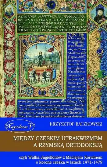 Między czeskim utrakwizmem a rzymską ortodoksją czyli Walka Jagiellonów z Maciejem Korwinem o koronę czeską w latach 1471-1479 Zamów dziś