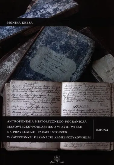 Super okazja Antroponimia historycznego pogranicza mazowiecko-podlaskiego w XVIII wieku na przykładzie parafii Stoczek w ówczesnym dekanacie kamieńczykowskim