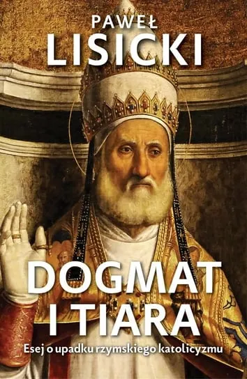 Dodaj do koszyka Dogmat i tiara. Esej o upadku rzymskiego katolicyzmu