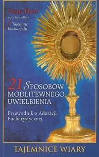 Zamów teraz 21 sposobów modlitewnego uwielbienia. Przewodnik po Adoracji Eucharystycznej
