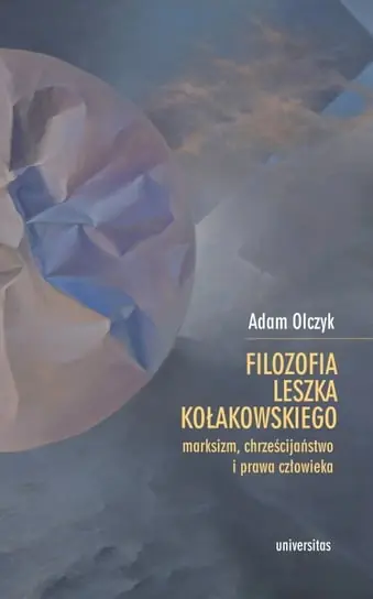 Filozofia Leszka Kołakowskiego: marksizm, chrześcijaństwo i prawa człowieka Zamów teraz