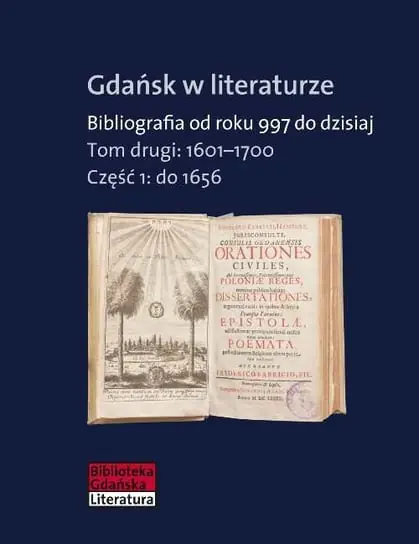Zamów dziś Gdańsk w literaturze. Bibliografia od roku 997 do dzisiaj. Tom 2. 1601-1700. Część 1. do 1656