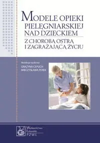 Modele opieki pielęgniarskiej nad dzieckiem z chorobą ostrą i zagrażającą życiu Szybka wysyłka
