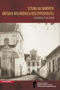 Sztuka na dawnych Kresach Wschodnich Rzeczypospolitej. Fotografie z XIX wieku Ostatnia szansa