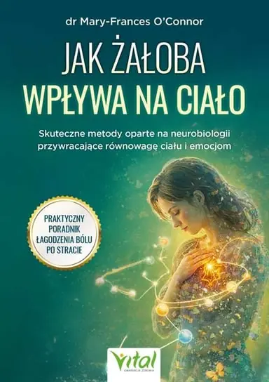 Jak żałoba wpływa na ciało. Skuteczne metody oparte na neurobiologii przywracające równowagę ciału i emocjom Zniżka