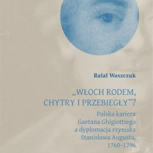 „Włoch rodem, chytry i przebiegły”? Polska kariera Gaetana Ghigiottiego a dyplomacja rzymska Stanisława Augusta, 1760–1796 Hit sprzedaży