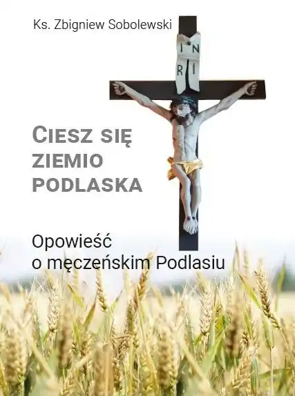 Ciesz się, ziemio podlaska. Opowieść o męczeńskim Podlasiu Sprawdź teraz