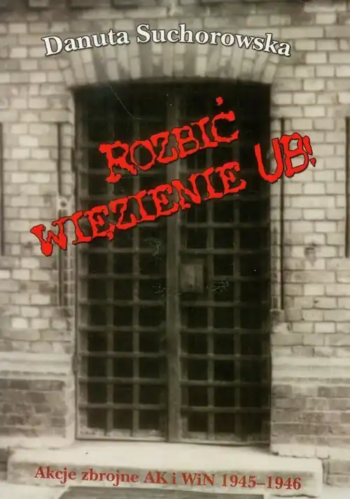 Rozbić więzienie UB Akcje zbrojne AK i WiN 1945-1946 Ostatnie sztuki