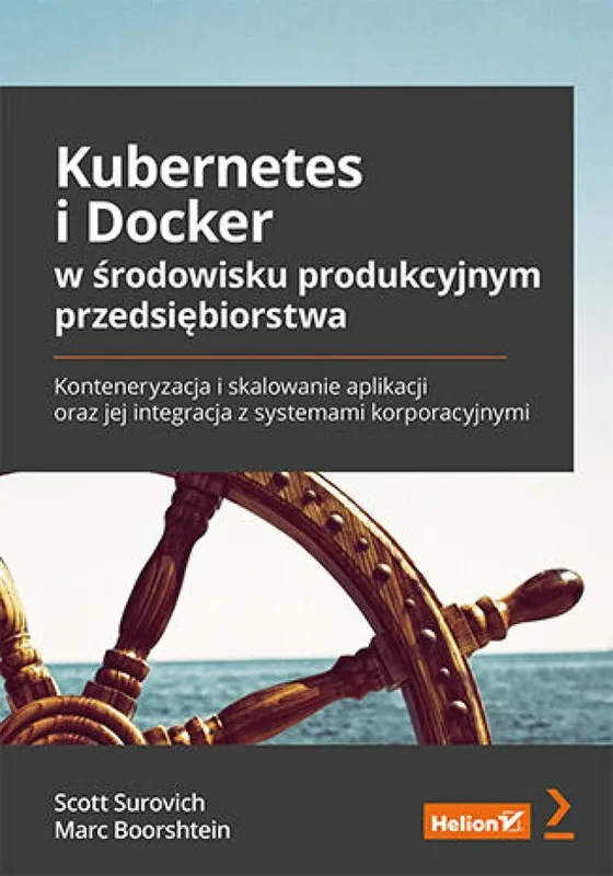 Ostatnie sztuki Kubernetes i Docker w środowisku produkcyjnym przedsiębiorstwa. Konteneryzacja i skalowanie aplikacji oraz jej integracja z systemami korporacyjnymi