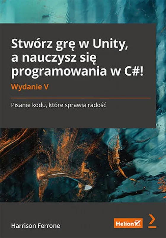 Rabat Stwórz grę w Unity, a nauczysz się programowania w C#! Pisanie kodu, które sprawia radość. Wydanie V