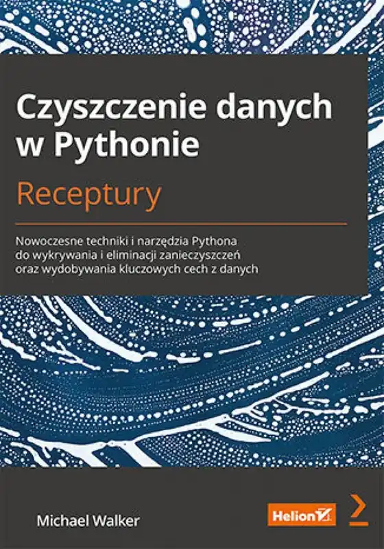 Łatwy zwrot Czyszczenie danych w Pythonie. Receptury. Nowoczesne techniki i narzędzia Pythona do wykrywania i eliminacji zanieczyszczeń oraz wydobywania kluczowych cech z danych