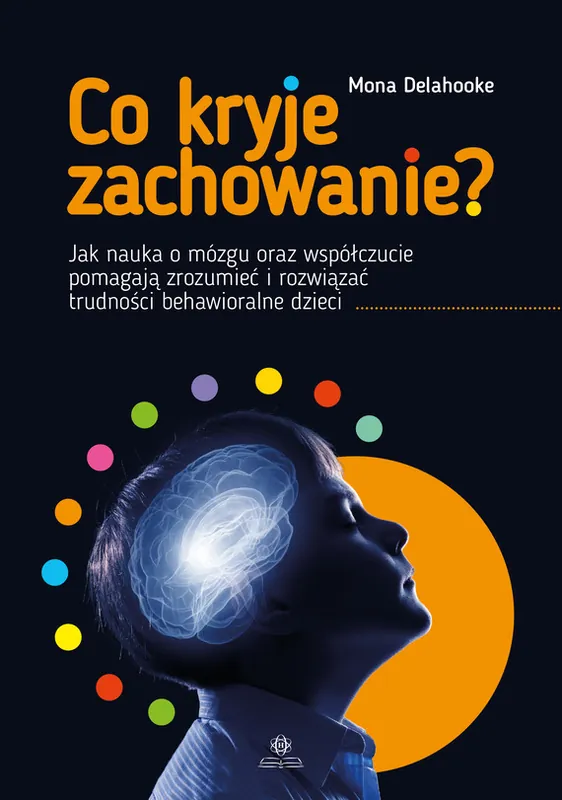Tylko do końca tygodnia Co kryje zachowanie?. Jak nauka o mózgu oraz współczucie pomagają zrozumieć i rozwiązać trudności behawioralne dzieci