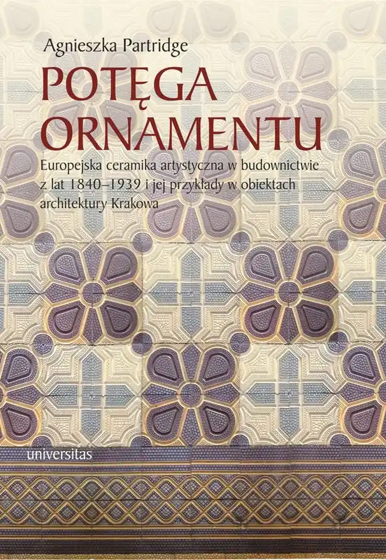Potęga ornamentu. Europejska ceramika artystyczna w budownictwie z lat 1840-1939 i jej przykłady w obiektach architektury Krakowa Bezpieczne zakupy
