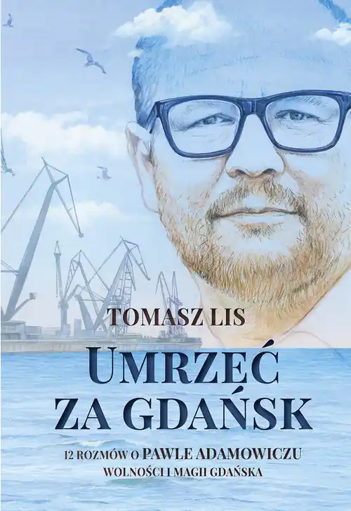 Szybka wysyłka Umrzeć za Gdańsk 12 rozmów o Pawle Adamowiczu wolności i magii Gdańska