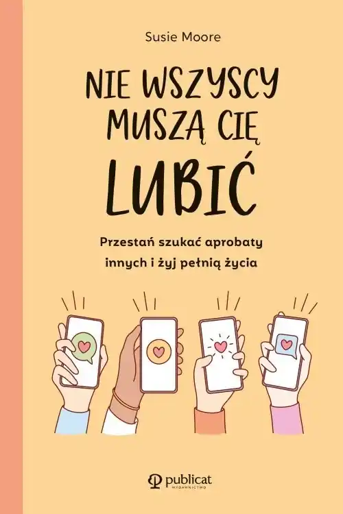 Nie wszyscy muszą cię lubić Przestań szukać aprobaty innych i żyj pełnią życia Szybka dostawa