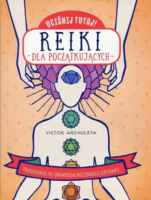 Wyjątkowa oferta Uciśnij tutaj! Reiki dla początkujących Przewodnik po uniwersalnej energii życiowej
