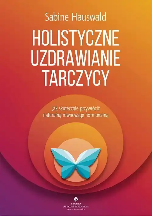 Holistyczne uzdrawianie tarczycy Jak skutecznie przywrócić naturalną równowagę hormonalną Ekspresowa dostawa