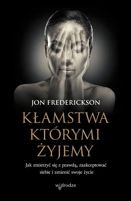 Kłamstwa, którymi żyjemy Jak zmierzyć się z prawdą, zaakceptować siebie i zmienić swoje życie Szybka wysyłka