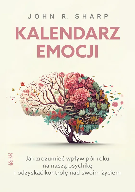 Kalendarz emocji. Jak zrozumieć wpływ pór roku na naszą psychikę i odzyskać kontrolę nad swoim życiem Wysoka jakość